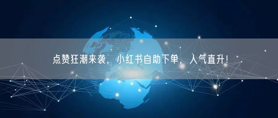 点赞狂潮来袭，小红书自助下单，人气直升！