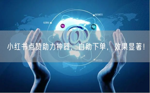 小红书点赞助力神器，自助下单，效果显著！