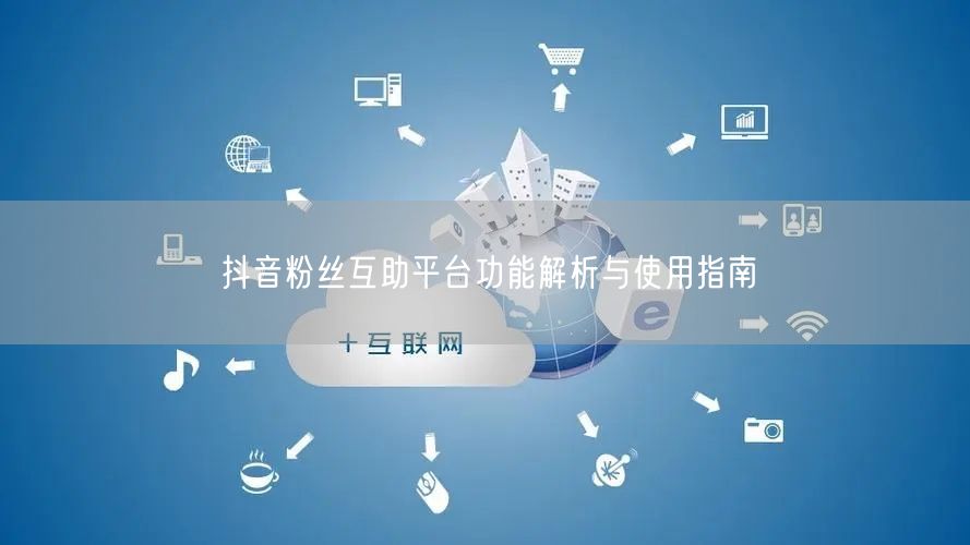 抖音粉丝互助平台功能解析与使用指南