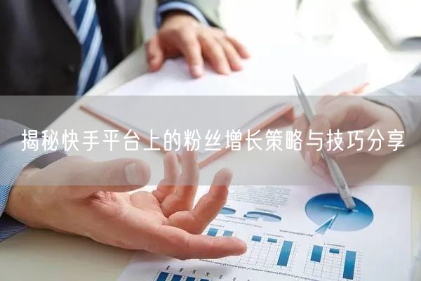 揭秘快手平台上的粉丝增长策略与技巧分享
