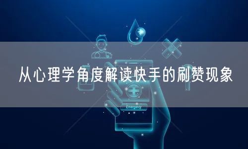 从心理学角度解读快手的刷赞现象
