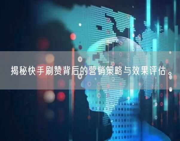 揭秘快手刷赞背后的营销策略与效果评估。