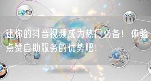 让你的抖音视频成为热门必备！体验点赞自助服务的优势吧！