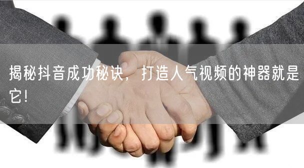 揭秘抖音成功秘诀，打造人气视频的神器就是它！