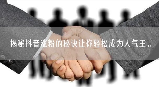 揭秘抖音涨粉的秘诀让你轻松成为人气王。