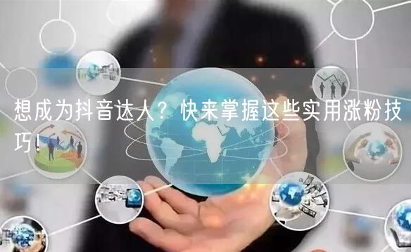 想成为抖音达人？快来掌握这些实用涨粉技巧！