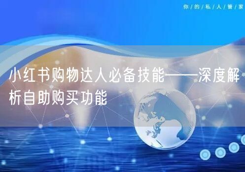 小红书购物达人必备技能——深度解析自助购买功能