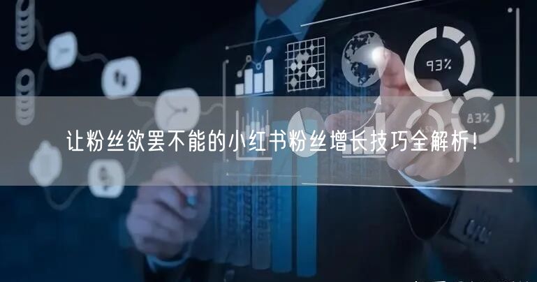 让粉丝欲罢不能的小红书粉丝增长技巧全解析！