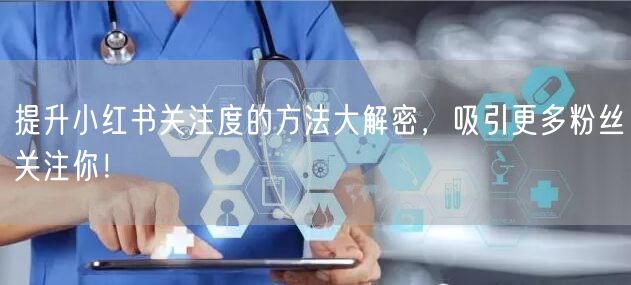 提升小红书关注度的方法大解密，吸引更多粉丝关注你！