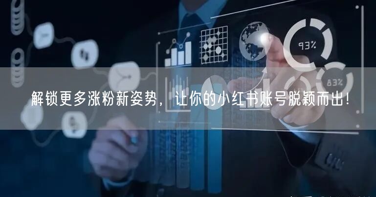 解锁更多涨粉新姿势，让你的小红书账号脱颖而出！