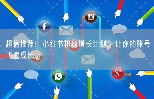 超值推荐！小红书粉丝增长计划，让你的账号飞速成长。