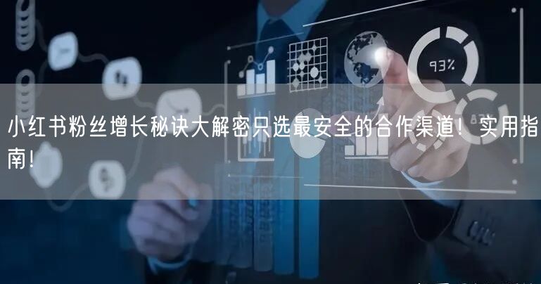 小红书粉丝增长秘诀大解密只选最安全的合作渠道！实用指南！