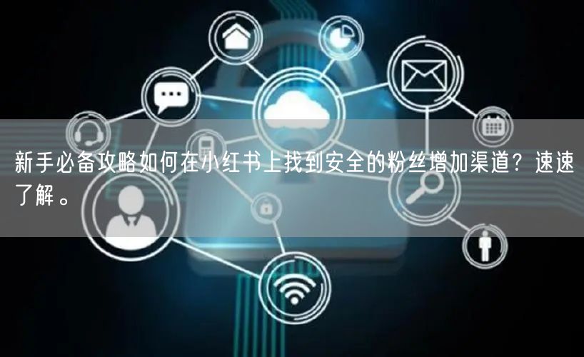 新手必备攻略如何在小红书上找到安全的粉丝增加渠道？速速了解。