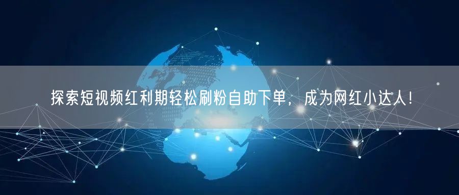 探索短视频红利期轻松刷粉自助下单，成为网红小达人！