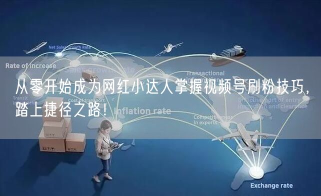 从零开始成为网红小达人掌握视频号刷粉技巧，踏上捷径之路！
