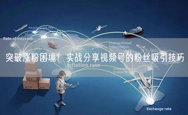 突破涨粉困境！实战分享视频号的粉丝吸引技巧