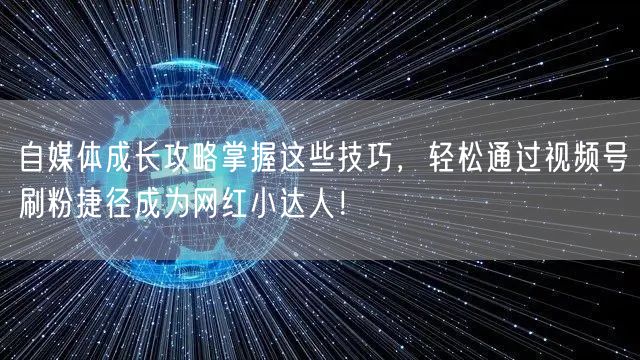 自媒体成长攻略掌握这些技巧，轻松通过视频号刷粉捷径成为网红小达人！