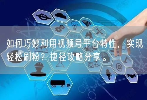 如何巧妙利用视频号平台特性，实现轻松刷粉？捷径攻略分享。