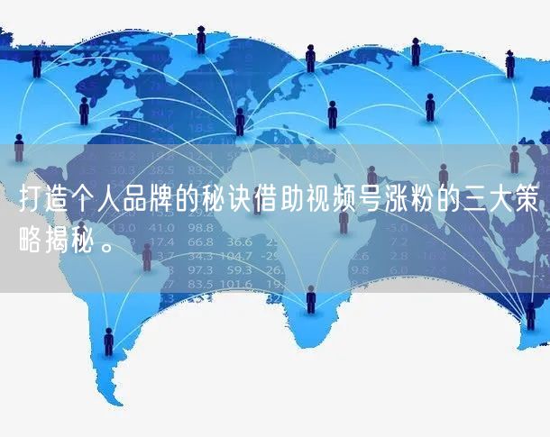 打造个人品牌的秘诀借助视频号涨粉的三大策略揭秘。