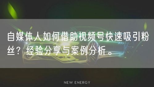 自媒体人如何借助视频号快速吸引粉丝？经验分享与案例分析。