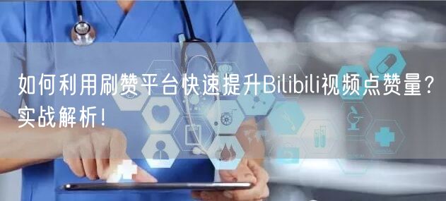 如何利用刷赞平台快速提升Bilibili视频点赞量？实战解析！