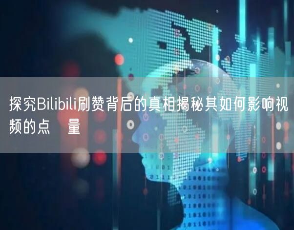 探究Bilibili刷赞背后的真相揭秘其如何影响视频的点賓量