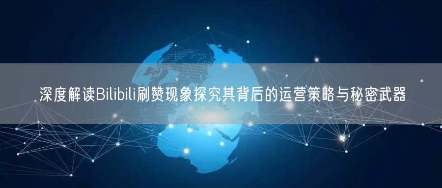深度解读Bilibili刷赞现象探究其背后的运营策略与秘密武器