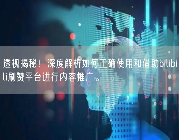 透视揭秘！深度解析如何正确使用和借助bilibili刷赞平台进行内容推广。