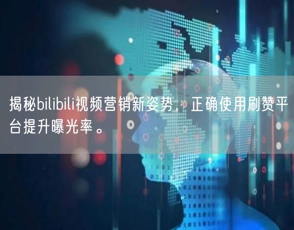 揭秘bilibili视频营销新姿势，正确使用刷赞平台提升曝光率。