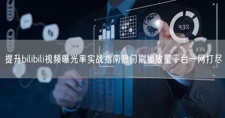 提升bilibili视频曝光率实战指南热门刷播放量平台一网打尽
