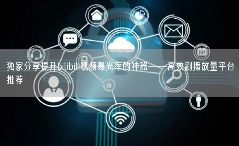 独家分享提升bilibili视频曝光率的神器——高效刷播放量平台推荐