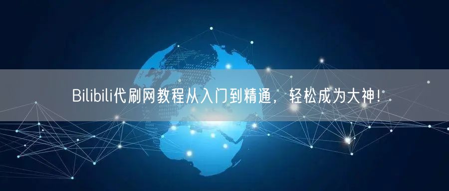 Bilibili代刷网教程从入门到精通，轻松成为大神！