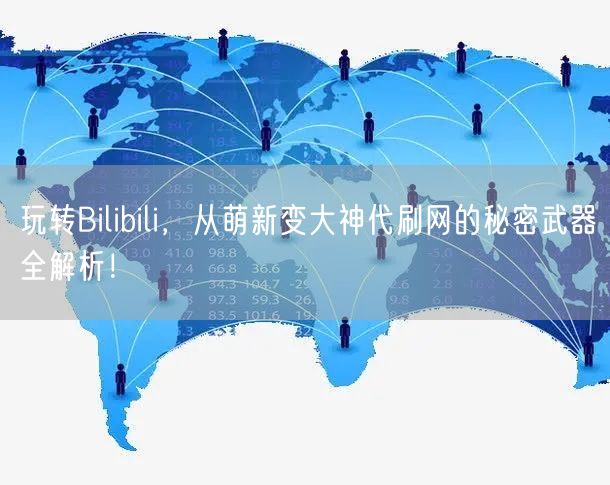 玩转Bilibili，从萌新变大神代刷网的秘密武器全解析！