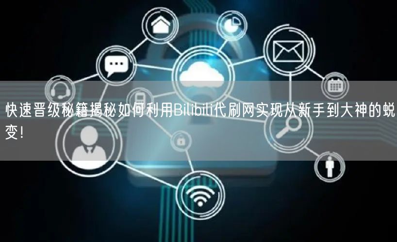 快速晋级秘籍揭秘如何利用Bilibili代刷网实现从新手到大神的蜕变！