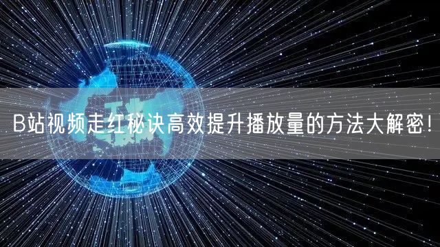 B站视频走红秘诀高效提升播放量的方法大解密！