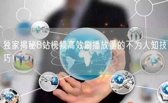 独家揭秘B站视频高效刷播放量的不为人知技巧！