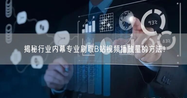 揭秘行业内幕专业刷取B站视频播放量的方法！