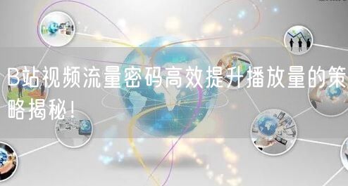 B站视频流量密码高效提升播放量的策略揭秘！