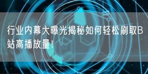 行业内幕大曝光揭秘如何轻松刷取B站高播放量！