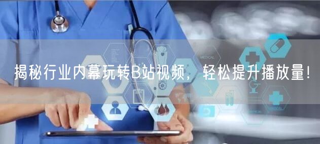 揭秘行业内幕玩转B站视频，轻松提升播放量！