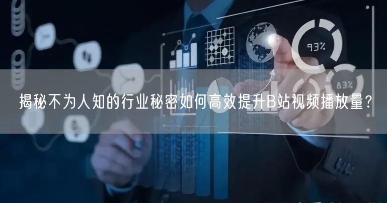 揭秘不为人知的行业秘密如何高效提升B站视频播放量？