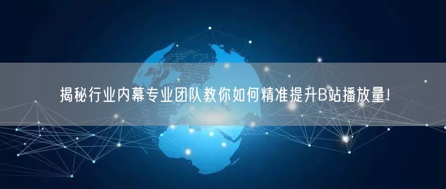 揭秘行业内幕专业团队教你如何精准提升B站播放量！