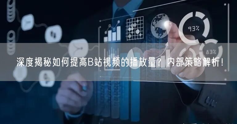 深度揭秘如何提高B站视频的播放量？内部策略解析！