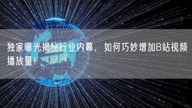 独家曝光揭秘行业内幕，如何巧妙增加B站视频播放量！