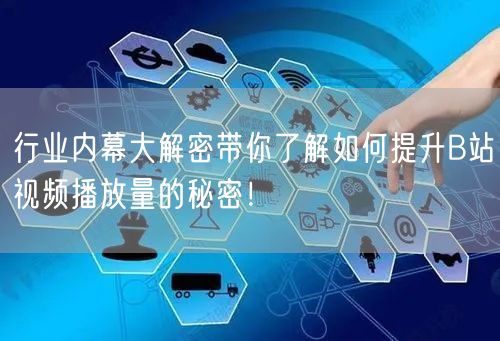 行业内幕大解密带你了解如何提升B站视频播放量的秘密！