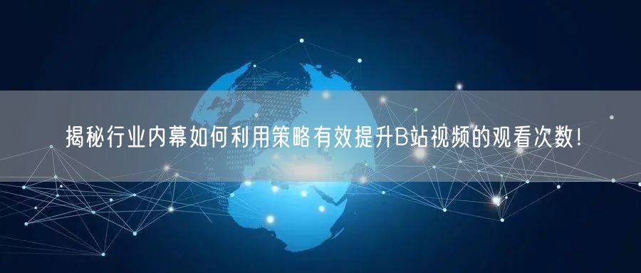 揭秘行业内幕如何利用策略有效提升B站视频的观看次数！