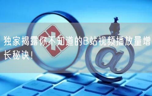 独家揭露你不知道的B站视频播放量增长秘诀！