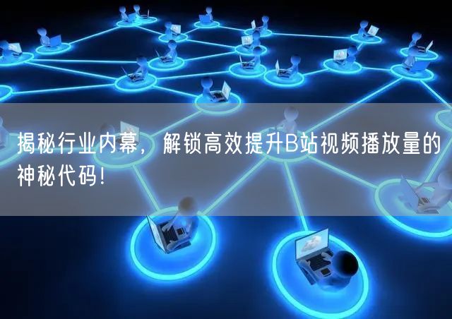 揭秘行业内幕，解锁高效提升B站视频播放量的神秘代码！