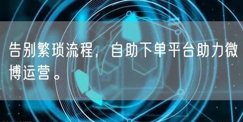 告别繁琐流程，自助下单平台助力微博运营。