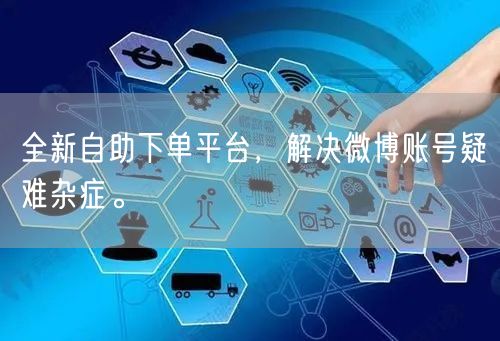 全新自助下单平台，解决微博账号疑难杂症。
